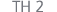 TH 2